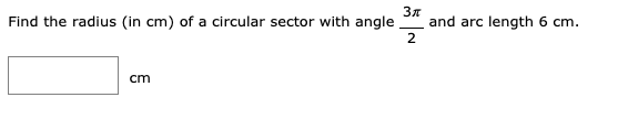 Find the radius (in cm) of a circular sector with angle
and arc length 6 cm.
2
cm
