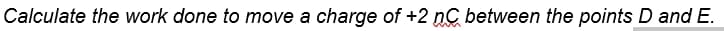 Calculate the work done to move a charge of +2 nC between the points D and E.
