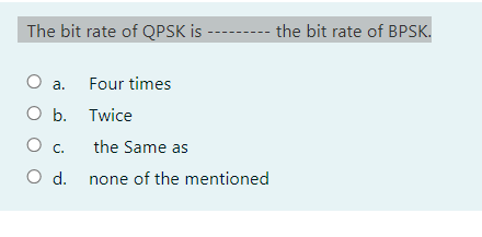 The bit rate of QPSK is
- the bit rate of BPSK.
а.
Four times
О Б. Тwice
Ос.
the Same as
O d. none of the mentioned
