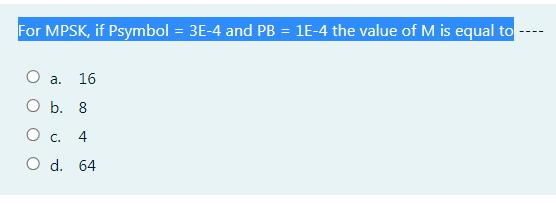 For MPSK, if Psymbol
3E-4 and PB = 1E-4 the value of M is equal to
O a.
16
O b. 8
O c.
4
d. 64
