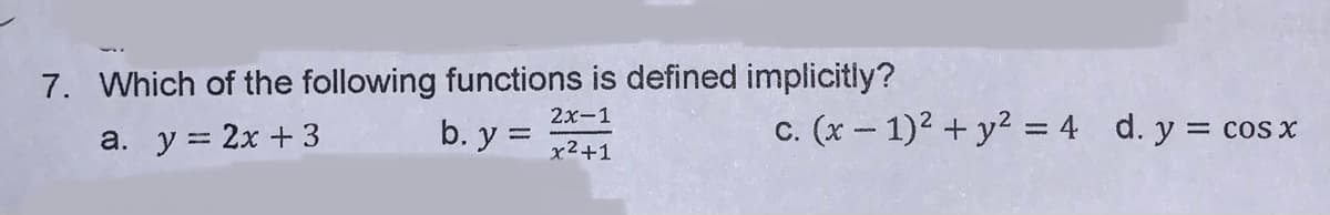 7. Which of the following functions is defined implicitiy?
2х-1
b. y =
c. (x – 1)2 + y2 = 4 d. y = cos x
%3D
a. у%3D 2х + 3
x2+1
