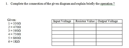 1. Complete the connection of the given diagram and explain briefly the operation?
Given:
1=33092
2 = 47092
3=56052
4= 75092
5=86092
6=1ΚΩ
Input Voltage Resistor Value|| Output Voltage