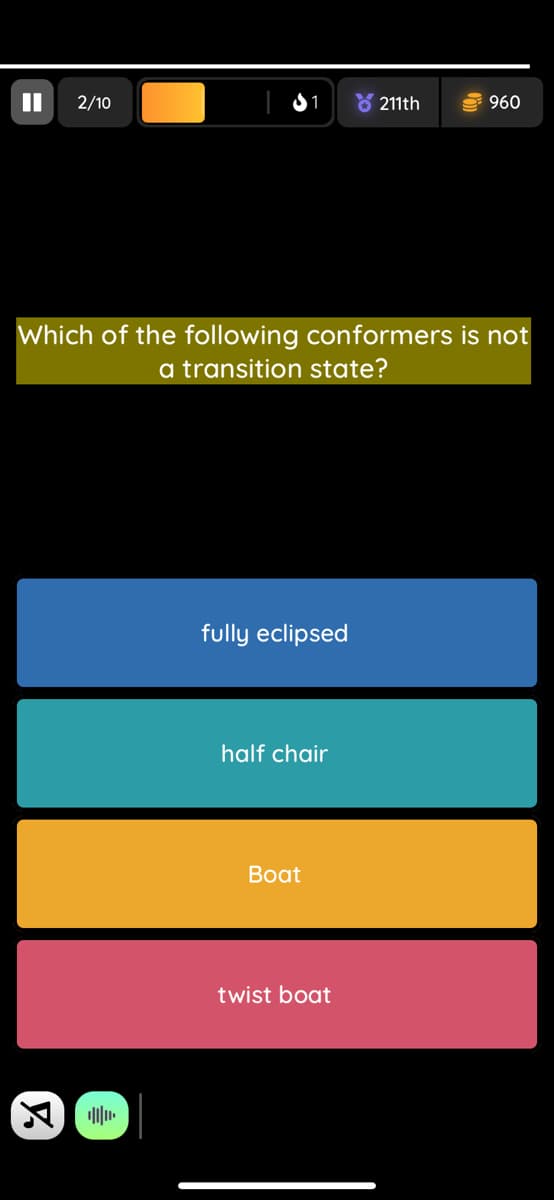 2/10
81
8 211th
S 960
Which of the following conformers is not
a transition state?
fully eclipsed
half chair
Boat
twist boat
