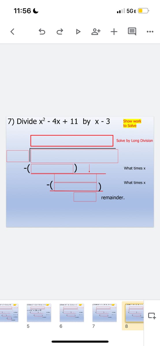 11:56 C
ll 5GE
앙 +
7) Divide x? - 4x + 11 by x - 3
Show work
to Solve
Solve by Long Division
What times x
What times x
remainder.
Ovide A
Kov wwa
6
7
8
