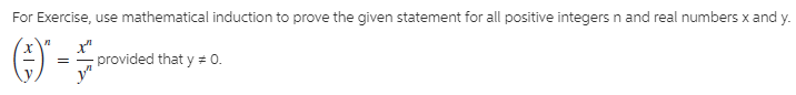 For Exercise, use mathematical induction to prove the given statement for all positive integers n and real numbers x and y.
x"
-provided that y = 0.
