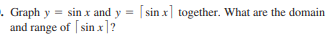 . Graph y = sin x and y = [sin x] together. What are the domain
and range of [ sin x]?
