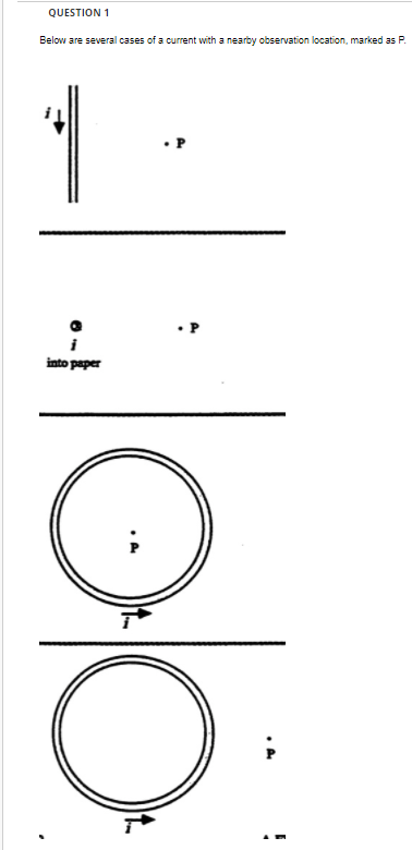 QUESTION 1
Below are several cases of a current with a nearby observation location, marked as P.
1
i
into paper
