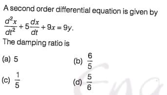 A second order differential equation is given by
d?x
dx
+5-
+9x = 9y.
dt?
dt
The damping ratio is
(a) 5
(b)
(c)
(e) 5
(d)
6
