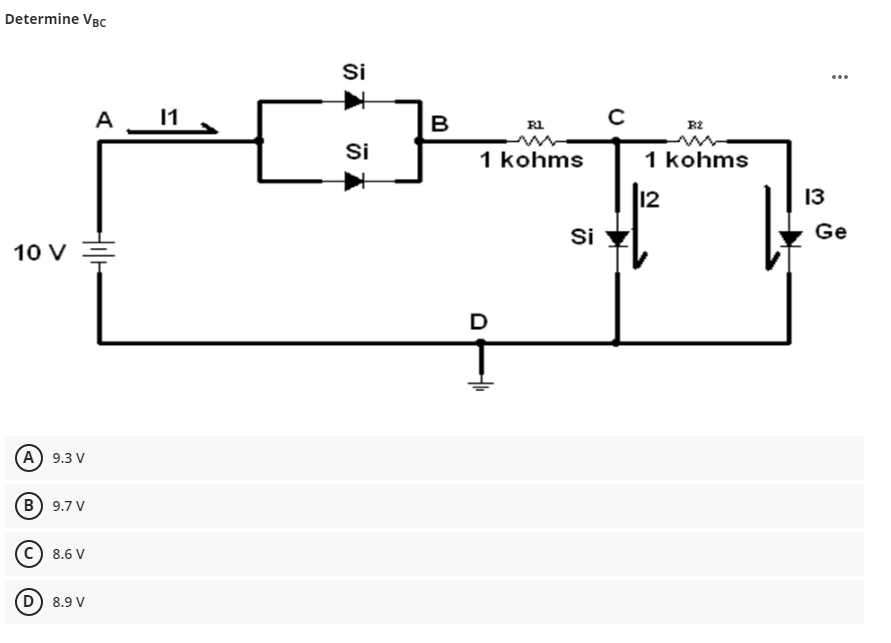 Determine VBC
A 11
10 V
(A) 9.3 V
B) 9.7 V
Ⓒ8.6 V
(D) 8.9 V
=
Si
Si
B
R1
1 kohms
D
Si
с
R2
1 kohms
12
13
Ge