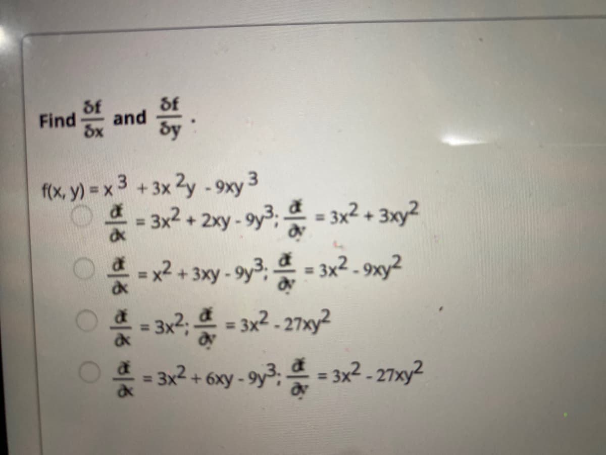 of
of
Find
and
Sx
f(x, y) = x 3 +3x 2y -9xy 3
응-3x2+ 2xy-9y3,으-3x2+3xy2
*=x2 + 3xy - 9y3; = 3x2 - 9xy2
%3D
- 3x?; - 3x2 - 27xy?
%3D
3x2 + 6xy-9y3, 은-3x2-27x2
%3D
O O O
