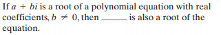 If a + bi is a root of a polynomial equation with real
coefficients, b + 0, then.
equation.
is also a root of the
