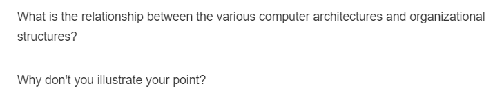 What is the relationship between the various computer architectures and organizational
structures?
Why don't you illustrate your point?