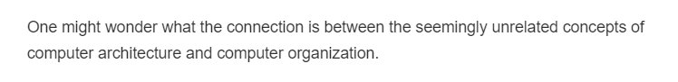 One might wonder what the connection is between the seemingly unrelated concepts of
computer architecture and computer organization.