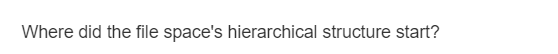 Where did the file space's hierarchical structure start?