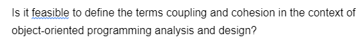 Is it feasible to define the terms coupling and cohesion in the context of
object-oriented
programming analysis and design?