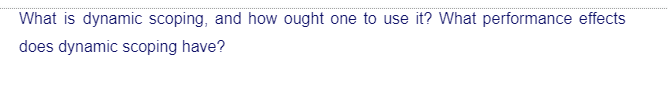 What is dynamic scoping, and how ought one to use it? What performance effects
does dynamic scoping have?