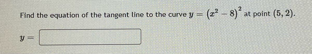 Find the equation of the tangent line to the curve y = (r - 8) at point (5, 2).
