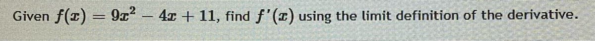 Given
f(E) = 9x- 4x + 11, find f'(x) using the limit definition of the derivative.
|
