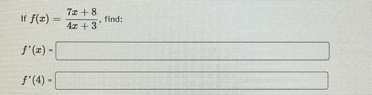 7ェ +8
If f(x) =
find:
4x +3
f'(x) =
f'(4) =
