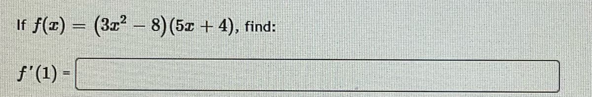 If f(x) = (322 - 8)(5z + 4), find:
f'(1) =
