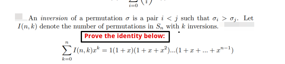 i=0
An inversion of a permutation o is a pair i < j such that σį > σj. Let
I(n, k) denote the number of permutations in Sn with k inversions.
Prove the identity below:
n
ΣI(n, k)æk = 1(1 + x)(1 + x + x²)...(1 + x + ... + x²−¹)
k=0