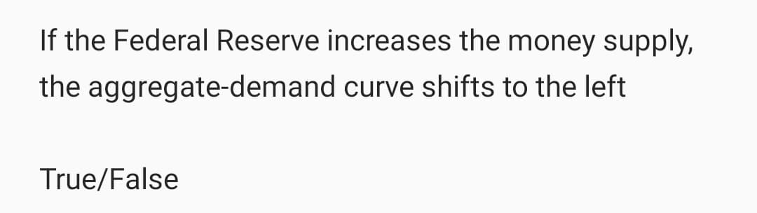 If the Federal Reserve increases the money supply,
the aggregate-demand curve shifts to the left
True/False
