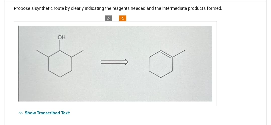 Propose a synthetic route by clearly indicating the reagents needed and the intermediate products formed.
OH
Ď
Show Transcribed Text