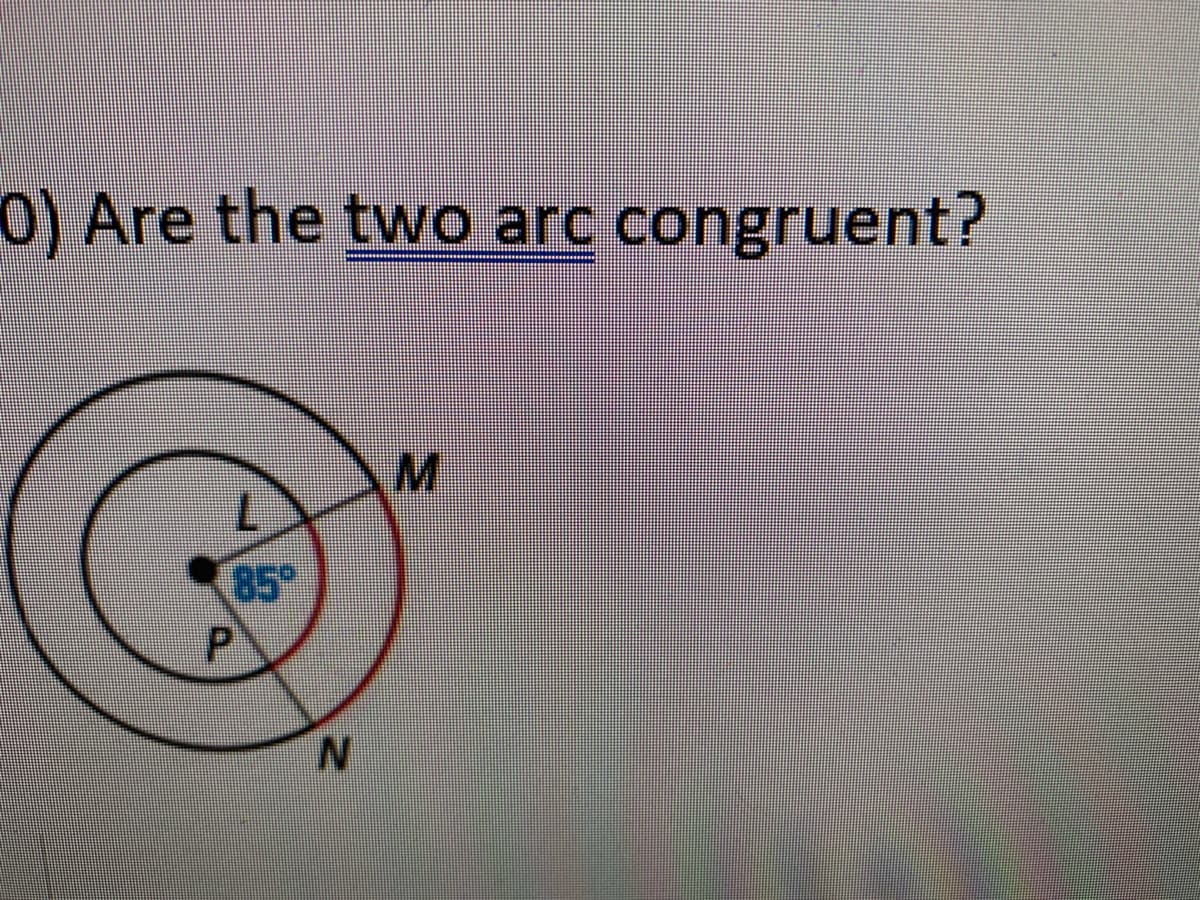 O) Are the two arc congruent?
M.
85°
