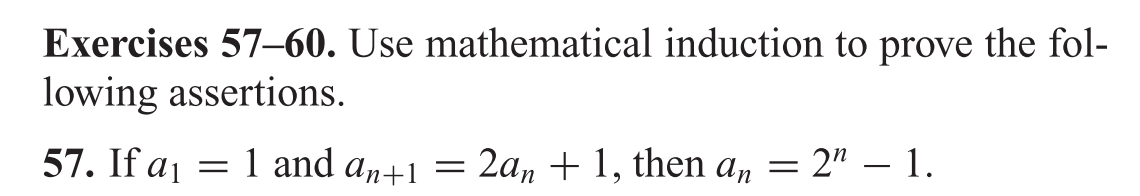 Exercises 57-60. Use mathematical induction to prove the fol-
lowing assertions.
57. If a1
=1 and an+1
= 2a, + 1, then an
= 2" – 1.
