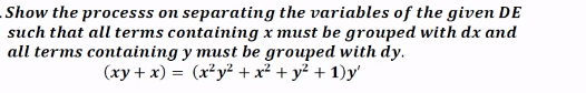 Show the processs on separating the variables of the given DE
such that all terms containing x must be grouped with dx and
all terms containing y must be grouped with dy.
(xy + x) = (x² y² + x² + y² + 1)y'
