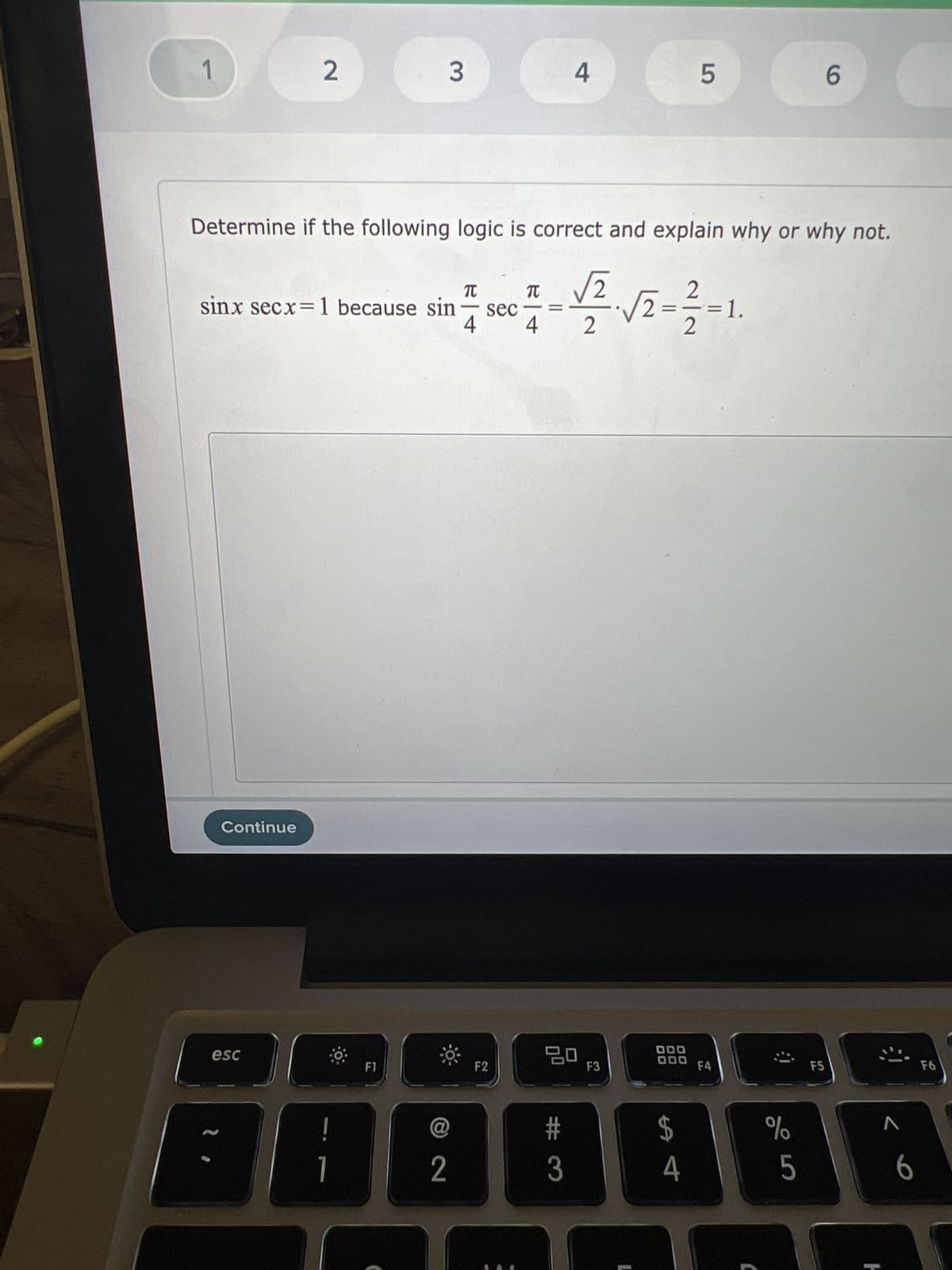 1
2
Continue
T
sinx secx=1 because sin
sec
4 4
esc
3
Determine if the following logic is correct and explain why or why not.
T √2
-1/2 √2-1-1.
=
F1
0
@
2
F2
4
80
#3
F3
ODC
S4
5
$
F4
%
5
6
F5
6