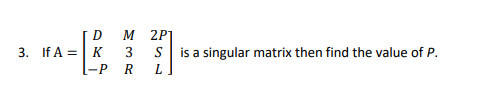 D
2P
3. If A =| K
3
S
is a singular matrix then find the value of P.
-P
R
