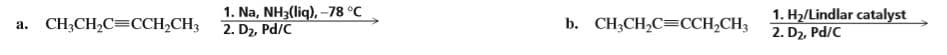 1. Na, NH3(liq), –78 °C
2. D2, Pd/C
1. H2/Lindlar catalyst
2. D2, Pd/C
а. CН,СH,C3ССH-CH3
b. CH;CH,C=CCH,CH3
