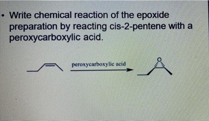 Write chemical reaction of the epoxide
preparation by reacting cis-2-pentene with a
peroxycarboxylic acid.
peroxycarboxylic acid
