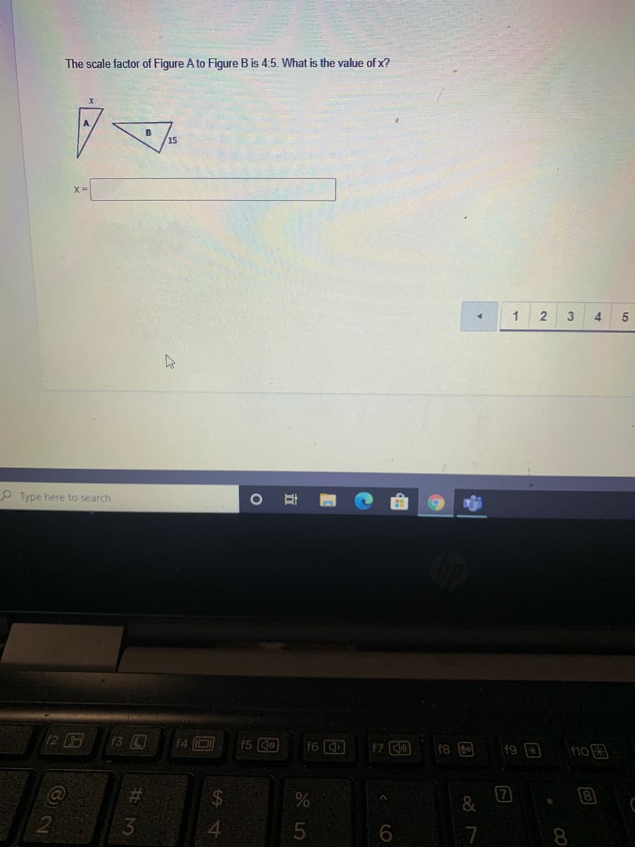 The scale factor of Figure A to Figure B is 4:5. What is the value of x?
ター
B
15
X3D
1
2 3
4.
O Type here to search
12
f3 C
f4 D
f5 O
f6
f7
f8
f9
F10
@
3.
7
8
