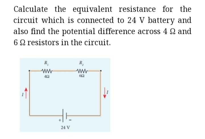 Calculate the equivalent
resistance for the
circuit which is connected to 24 V battery and
also find the potential difference across 4 and
62 resistors in the circuit.
R₁
ww
492
de
24 V
R₂
ww
602