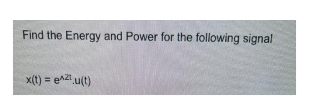 Find the Energy and Power for the following signal
x(t) = e^²t.u(t)