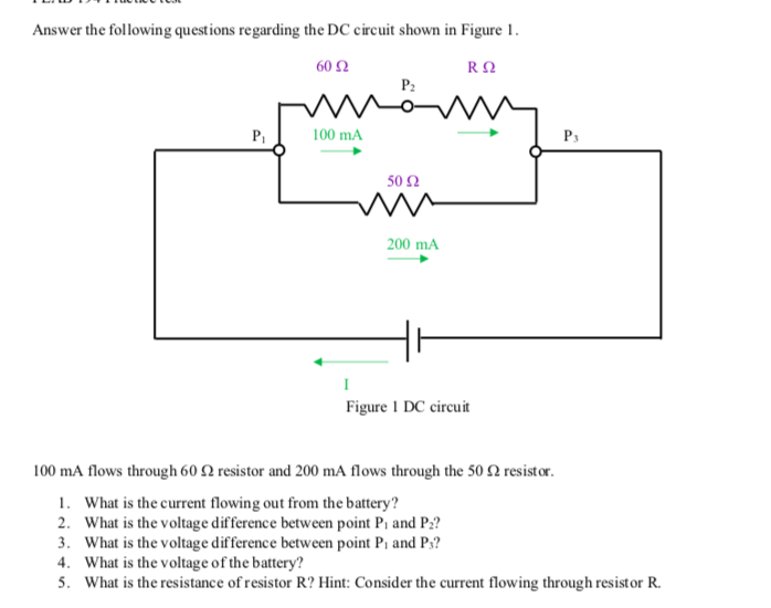 Answer the following questions regarding the DC circuit shown in Figure 1.
6052
R Ω
P₁
100 mA
P₂
50 92
200 mA
I
Figure 1 DC circuit
P3
100 mA flows through 60 2 resistor and 200 mA flows through the 50 2 resistor.
1. What is the current flowing out from the battery?
2. What is the voltage difference between point P₁ and P₂?
3. What is the voltage difference between point P₁ and P3?
4. What is the voltage of the battery?
5. What is the resistance of resistor R? Hint: Consider the current flowing through resistor R.