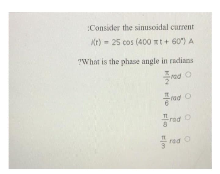 :Consider the sinusoidal current
i(t) = 25 cos (400 πt + 60°) A
?What is the phase angle in radians
FIN F F0 F/M
rad O
Trad O
Frad O
rad O