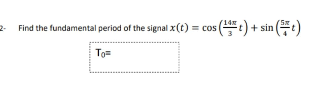 2-
Find the fundamental period of the signal x(t) = cos
To=
(13 t) + sin(t)