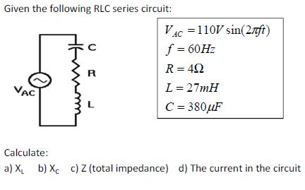 Given the following RLC series circuit:
VAC
R
VAC 110V sin(27ft)
f = 60Hz
R = 49
L = 27mH
C = 380μF
Calculate:
a) X₁ b) Xc c) Z (total impedance) d) The current in the circuit