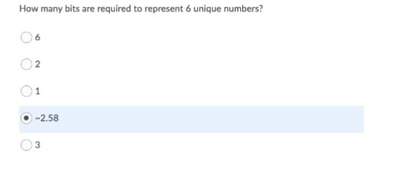 How many bits are required to represent 6 unique numbers?
02
1
-2.58
3