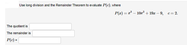 Use long division and the Remainder Theorem to evaluate P(c), where
P(z) = r* – 10z? + 19r – 9, c= 2.
The quotient is
The remainder is
P(c) =
