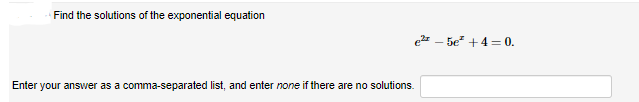 Find the solutions of the exponential equation
e - 5e +4 = 0.
Enter your answer as a comma-separated list, and enter none if there are no solutions.
