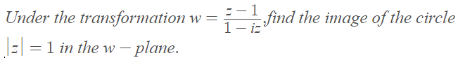 1
Under the transformation w =
-find the image of the circle
1- iz
|
= =1 in the w– plane.
