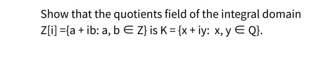 Show that the quotients field of the integral domain
Z[i]={a + ib: a, b E Z} is K = {x + iy: x, y E Q}.