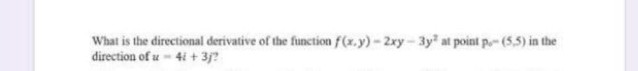 What is the directional derivative of the function f(x.y)-2xy-3y at point p- (5,5) in the
direction of u 4i + 3j?
