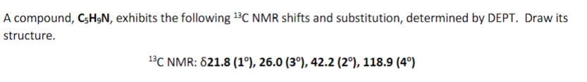 A compound, CH₂N, exhibits the following 13C NMR shifts and substitution, determined by DEPT. Draw its
structure.
13C NMR: 821.8 (1º), 26.0 (3°), 42.2 (2°), 118.9 (4°)