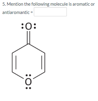 5. Mention the following molecule is aromatic or
antiaromantic =
:0:
:0:
