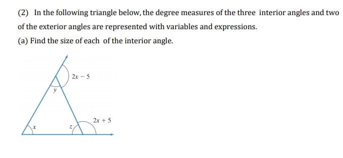 (2) In the following triangle below, the degree measures of the three interior angles and two
of the exterior angles are represented with variables and expressions.
(a) Find the size of each of the interior angle.
2r - 5
2r + 5
